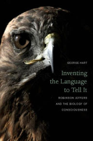 Title: Inventing the Language to Tell It: Robinson Jeffers and the Biology of Consciousness, Author: George Hart