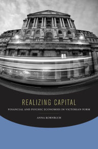 Title: Realizing Capital: Financial and Psychic Economies in Victorian Form, Author: Anna Kornbluh