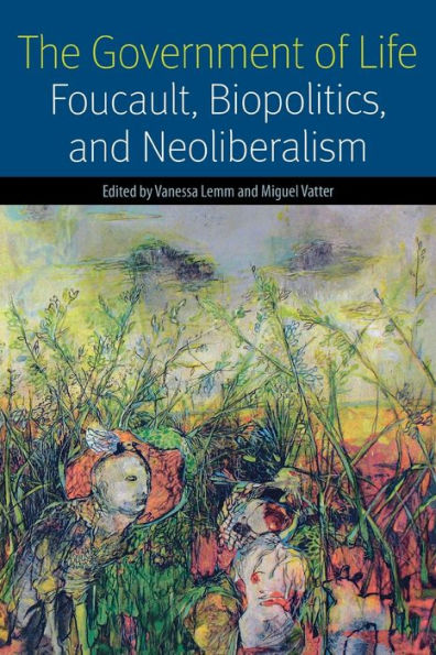 The Government of Life: Foucault, Biopolitics, and Neoliberalism