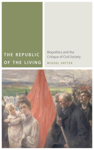 Title: The Republic of the Living: Biopolitics and the Critique of Civil Society, Author: Miguel Vatter