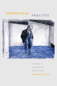 Title: Sophistical Practice: Toward a Consistent Relativism, Author: Barbara Cassin
