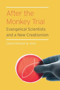 Title: After the Monkey Trial: Evangelical Scientists and a New Creationism, Author: Christopher M. Rios