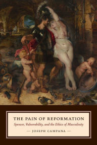 Title: The Pain of Reformation: Spenser, Vulnerability, and the Ethics of Masculinity, Author: Joseph Campana
