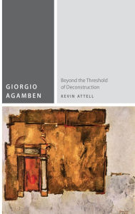 Title: Giorgio Agamben: Beyond the Threshold of Deconstruction, Author: Kevin Attell