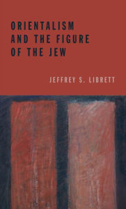 Title: Orientalism and the Figure of the Jew, Author: Jeffrey S. Librett