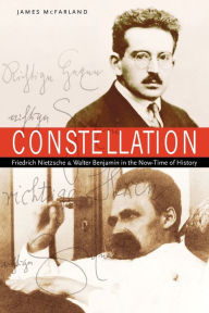 Title: Constellation: Friedrich Nietzsche and Walter Benjamin in the Now-Time of History, Author: James McFarland