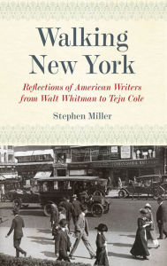 Title: Walking New York: Reflections of American Writers from Walt Whitman to Teju Cole, Author: Stephen Miller