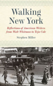 Title: Walking New York: Reflections of American Writers from Walt Whitman to Teju Cole, Author: Stephen Miller