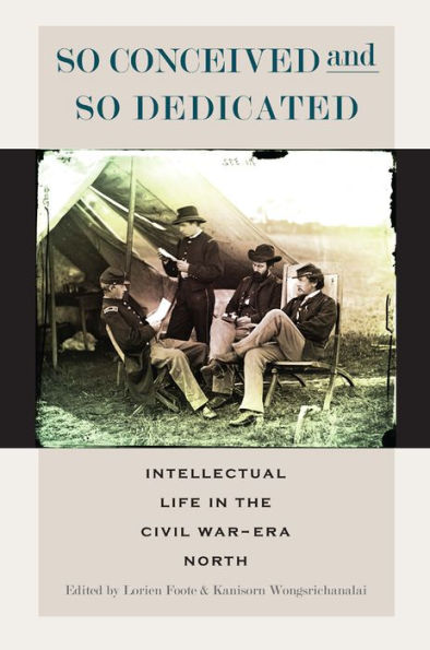 So Conceived and Dedicated: Intellectual Life the Civil War-Era North