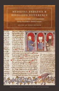 Title: Medieval Exegesis and Religious Difference: Commentary, Conflict, and Community in the Premodern Mediterranean, Author: Ryan Szpiech