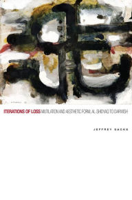 Title: Iterations of Loss: Mutilation and Aesthetic Form, al-Shidyaq to Darwish, Author: Jeffrey Sacks