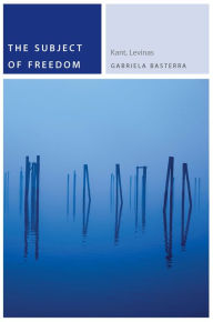 Title: The Subject of Freedom: Kant, Levinas, Author: Gabriela Basterra