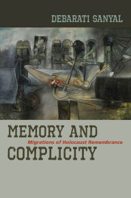 Title: Memory and Complicity: Migrations of Holocaust Remembrance, Author: Debarati Sanyal