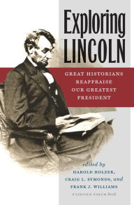 Title: Exploring Lincoln: Great Historians Reappraise Our Greatest President, Author: Harold Holzer