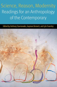 Title: Science, Reason, Modernity: Readings for an Anthropology of the Contemporary, Author: Anthony Stavrianakis