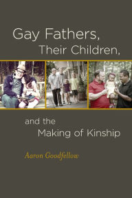 Title: Gay Fathers, Their Children, and the Making of Kinship, Author: Aaron Goodfellow