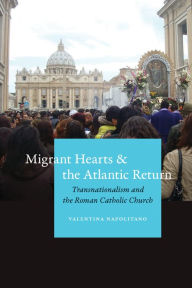Title: Migrant Hearts and the Atlantic Return: Transnationalism and the Roman Catholic Church, Author: Valentina Napolitano