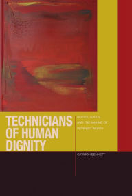 Title: Technicians of Human Dignity: Bodies, Souls, and the Making of Intrinsic Worth, Author: Gaymon Bennett