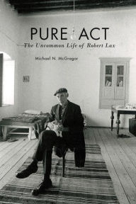 Title: Pure Act: The Uncommon Life of Robert Lax, Author: Michael N. McGregor