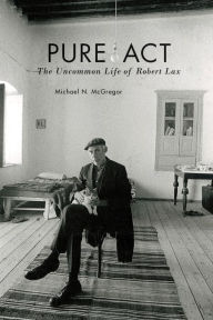 Title: Pure Act: The Uncommon Life of Robert Lax, Author: Michael N. McGregor