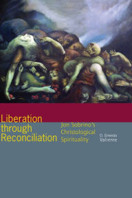 Title: Liberation through Reconciliation: Jon Sobrino's Christological Spirituality, Author: O. Ernesto Valiente