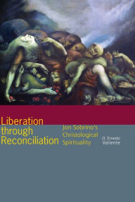 Title: Liberation through Reconciliation: Jon Sobrino's Christological Spirituality, Author: O. Ernesto Valiente