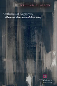 Title: Aesthetics of Negativity: Blanchot, Adorno, and Autonomy, Author: William S. Allen