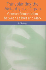 Title: Transplanting the Metaphysical Organ: German Romanticism between Leibniz and Marx, Author: Leif Weatherby
