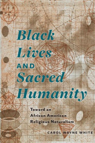 Title: Black Lives and Sacred Humanity: Toward an African American Religious Naturalism, Author: Carol Wayne White