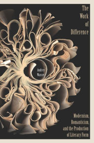 Title: The Work of Difference: Modernism, Romanticism, and the Production of Literary Form, Author: Audrey Wasser