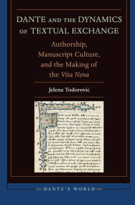 Title: Dante and the Dynamics of Textual Exchange: Authorship, Manuscript Culture, and the Making of the 'Vita Nova', Author: Jelena Todorovic