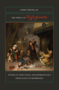 Title: The Perils of Uglytown: Studies in Structural Misanthropology from Plato to Rembrandt, Author: Harry Berger Jr.