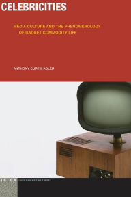 Title: Celebricities: Media Culture and the Phenomenology of Gadget Commodity Life, Author: Anthony Curtis Adler
