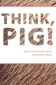 Title: Think, Pig!: Beckett at the Limit of the Human, Author: Jean-Michel Rabat