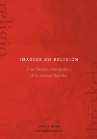 Title: Imagine No Religion: How Modern Abstractions Hide Ancient Realities, Author: Carlin A. Barton