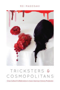 Title: Tricksters and Cosmopolitans: Cross-Cultural Collaborations in Asian American Literary Production, Author: Rei Magosaki