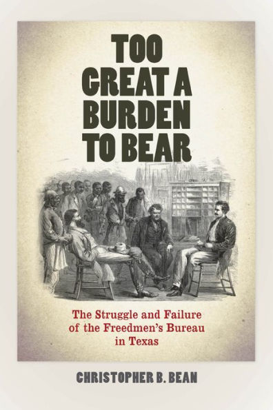 Too Great a Burden to Bear: the Struggle and Failure of Freedmen's Bureau Texas
