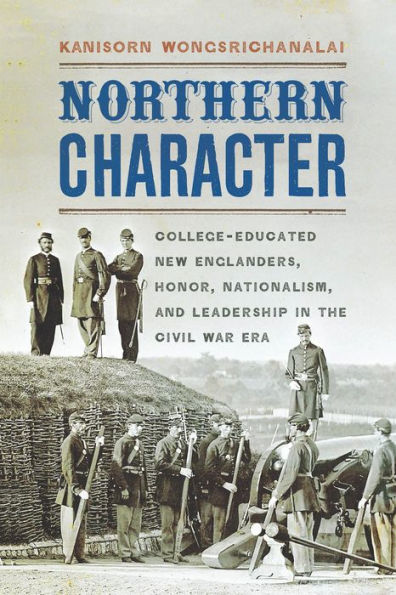 Northern Character: College-Educated New Englanders, Honor, Nationalism, and Leadership the Civil War Era