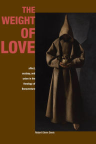 Title: The Weight of Love: Affect, Ecstasy, and Union in the Theology of Bonaventure, Author: Robert Glenn Davis