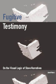 Title: Fugitive Testimony: On the Visual Logic of Slave Narratives, Author: Janet Neary