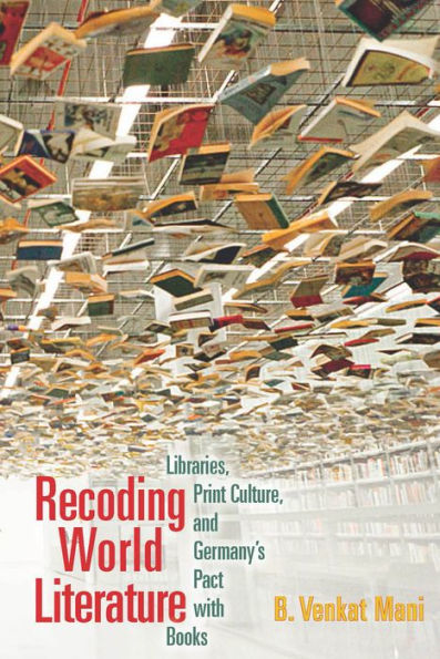 Recoding World Literature: Libraries, Print Culture, and Germany's Pact with Books