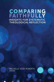 Title: Comparing Faithfully: Insights for Systematic Theological Reflection, Author: Michelle Voss