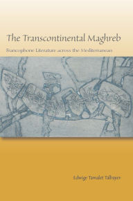 Title: The Transcontinental Maghreb: Francophone Literature across the Mediterranean, Author: Edwige Tamalet Talbayev
