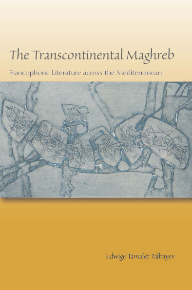 The Transcontinental Maghreb: Francophone Literature across the Mediterranean