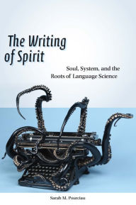 Title: The Writing of Spirit: Soul, System, and the Roots of Language Science, Author: Sarah M. Pourciau