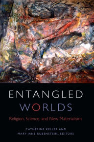 Title: Entangled Worlds: Religion, Science, and New Materialisms, Author: Catherine Keller