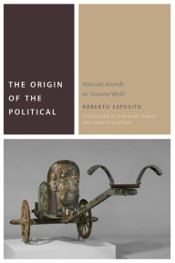 Title: The Origin of the Political: Hannah Arendt or Simone Weil?, Author: Roberto Esposito