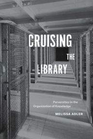 Title: Cruising the Library: Perversities in the Organization of Knowledge, Author: Melissa Adler