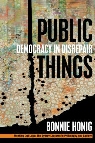 Title: Public Things: Democracy in Disrepair, Author: Bonnie Honig