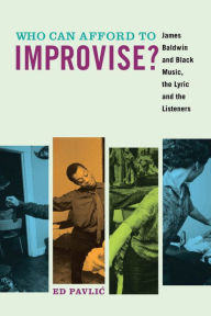 Title: Who Can Afford to Improvise?: James Baldwin and Black Music, the Lyric and the Listeners, Author: Ed Pavlic